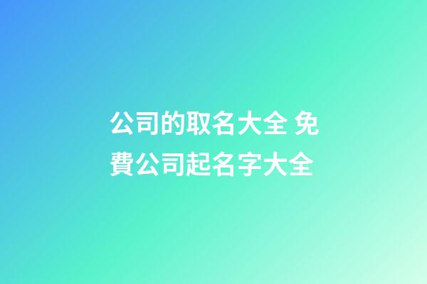 公司的取名大全 免費公司起名字大全